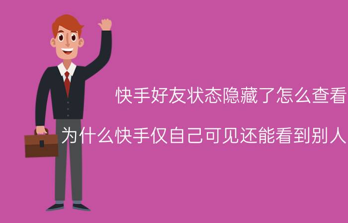 快手好友状态隐藏了怎么查看 为什么快手仅自己可见还能看到别人的动态？